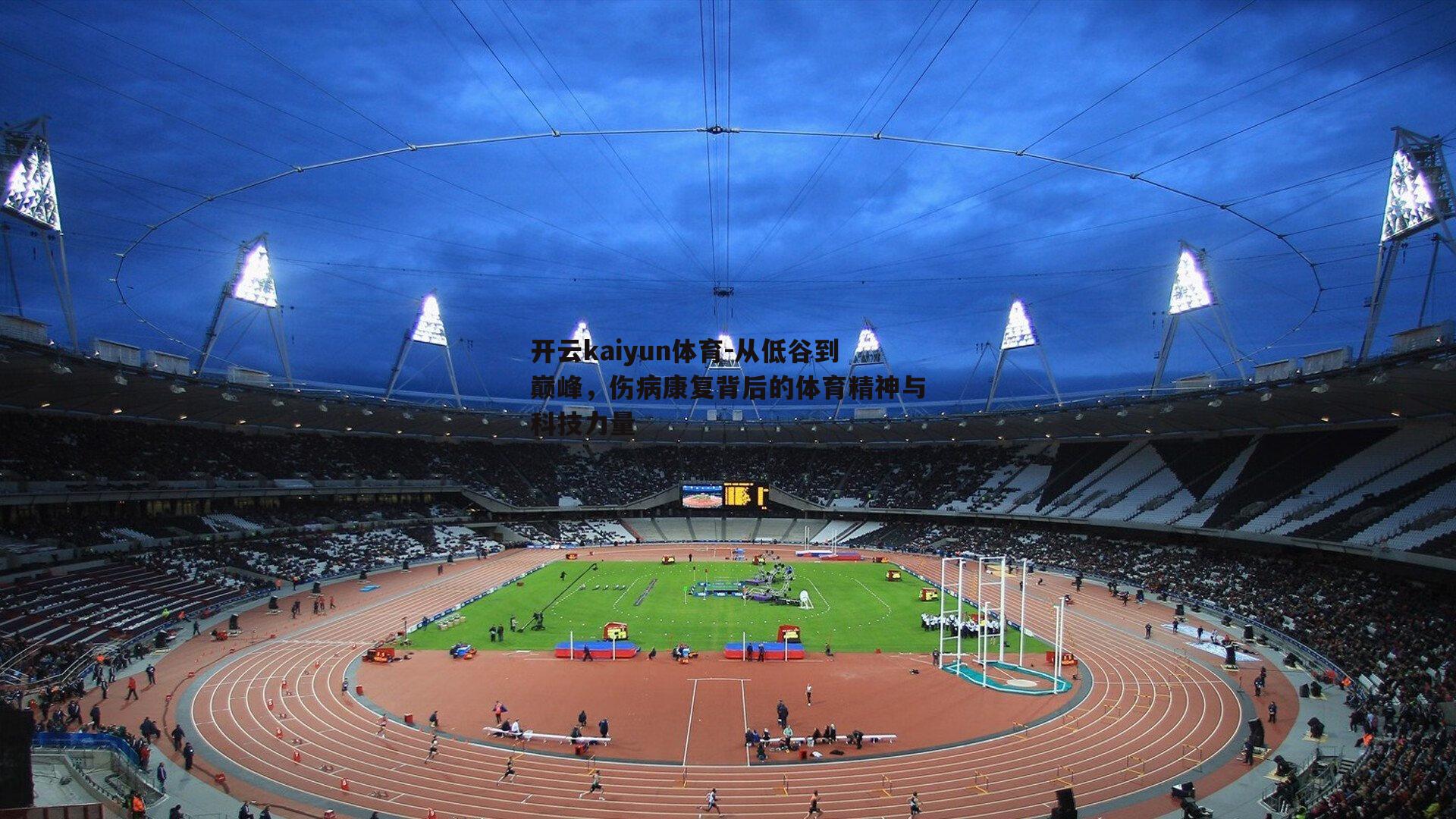 开云kaiyun体育-从低谷到巅峰，伤病康复背后的体育精神与科技力量
