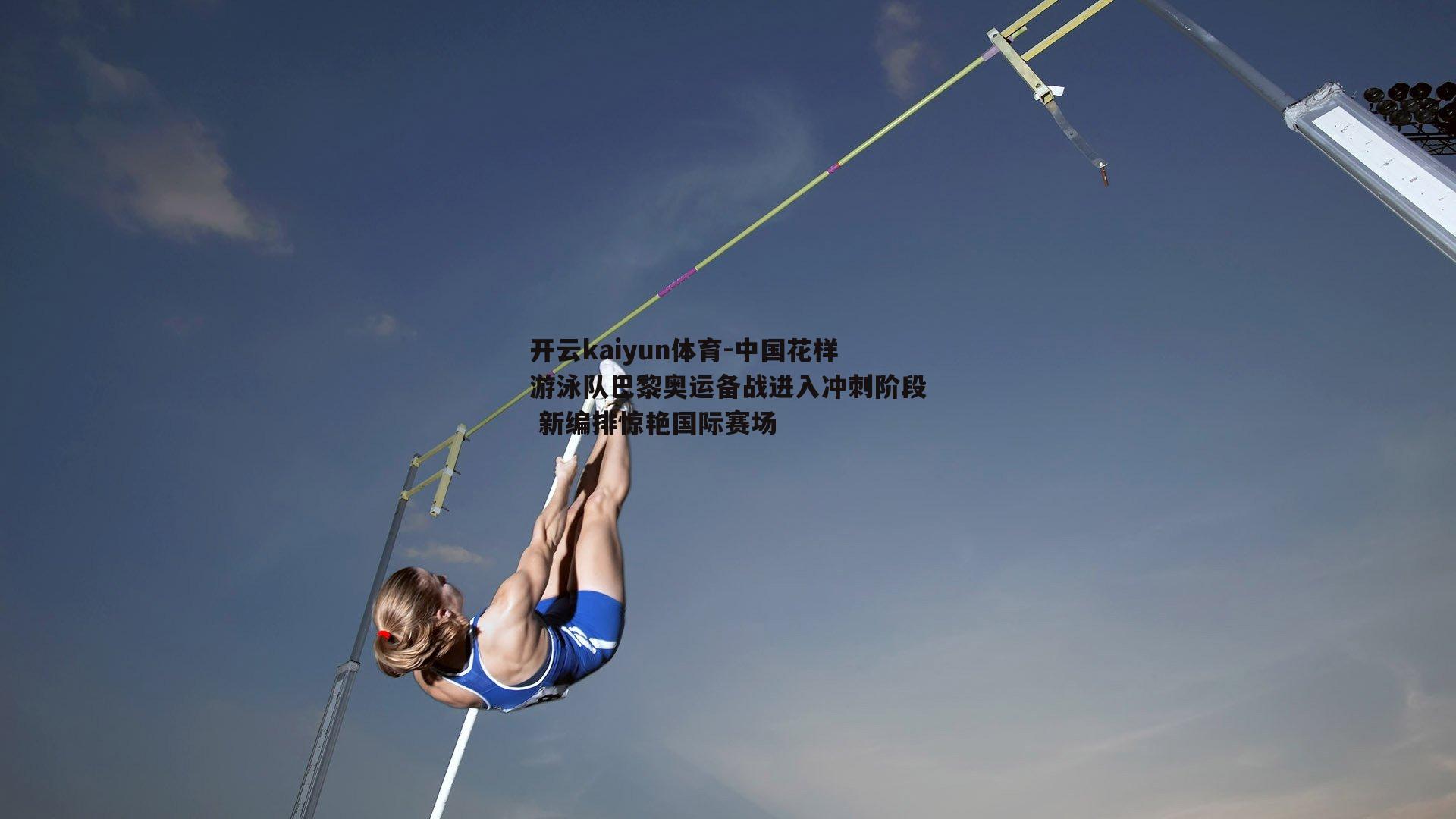 中国花样游泳队巴黎奥运备战进入冲刺阶段 新编排惊艳国际赛场