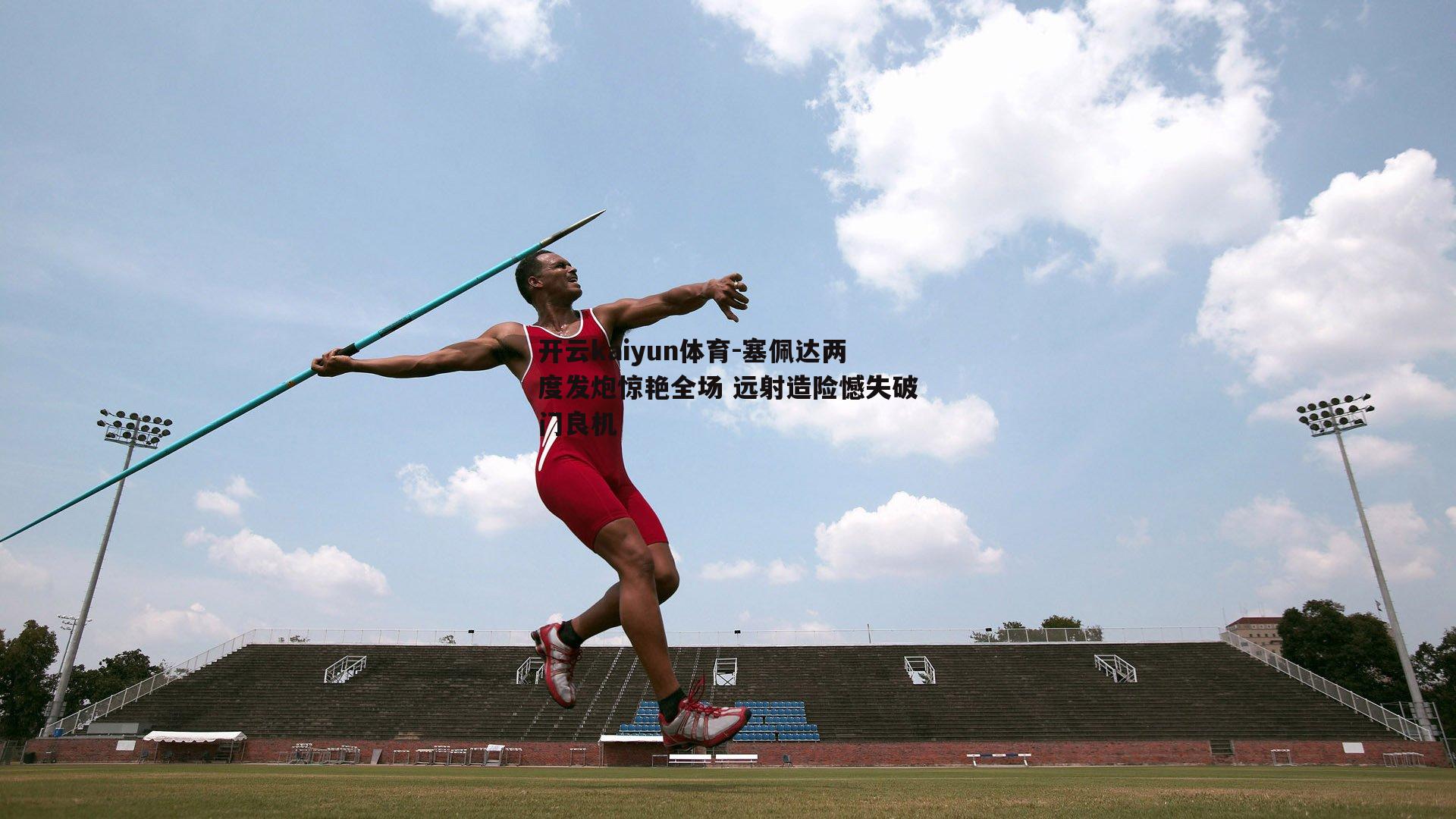 塞佩达两度发炮惊艳全场 远射造险憾失破门良机