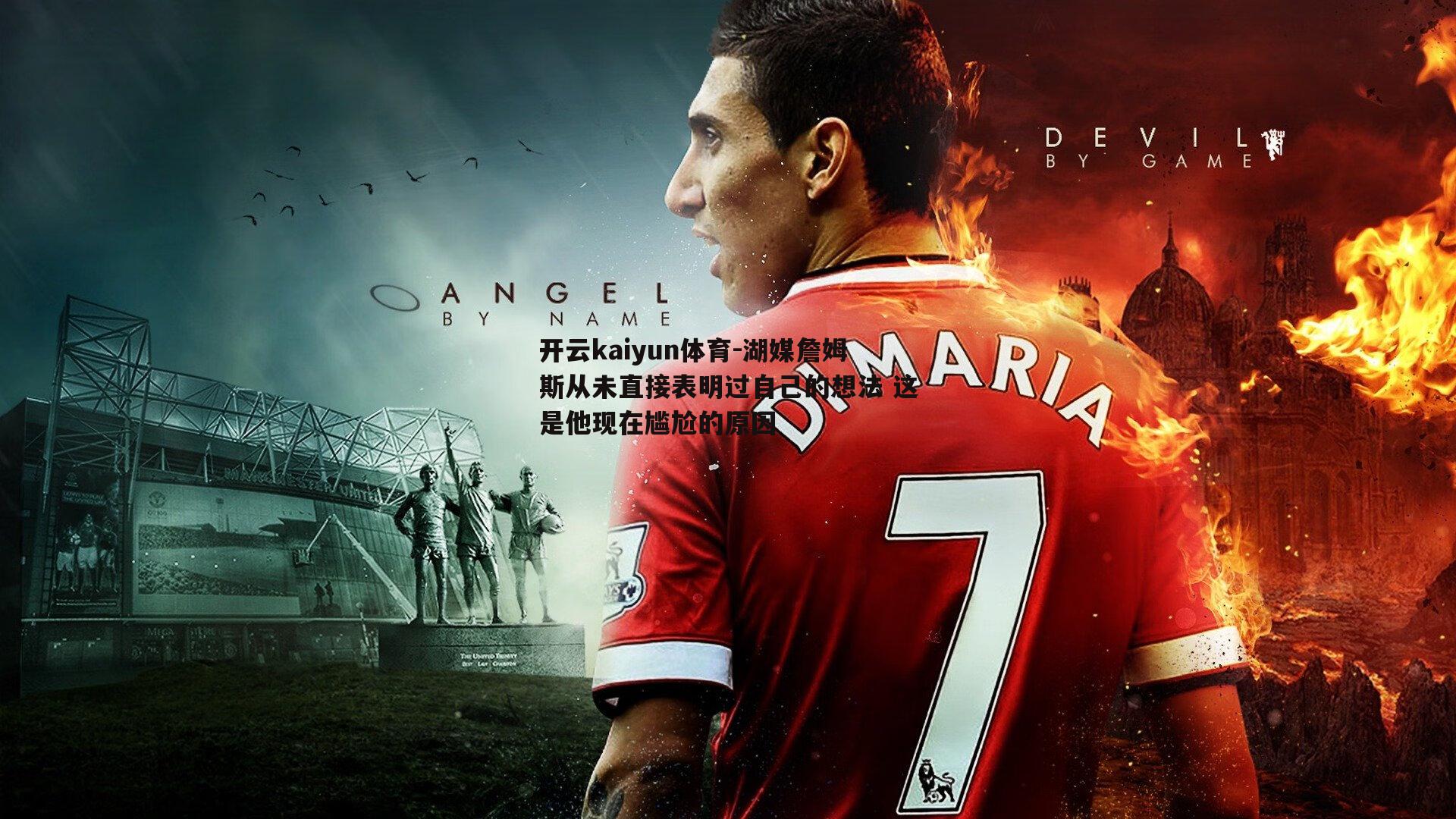 开云kaiyun体育-湖媒詹姆斯从未直接表明过自己的想法 这是他现在尴尬的原因