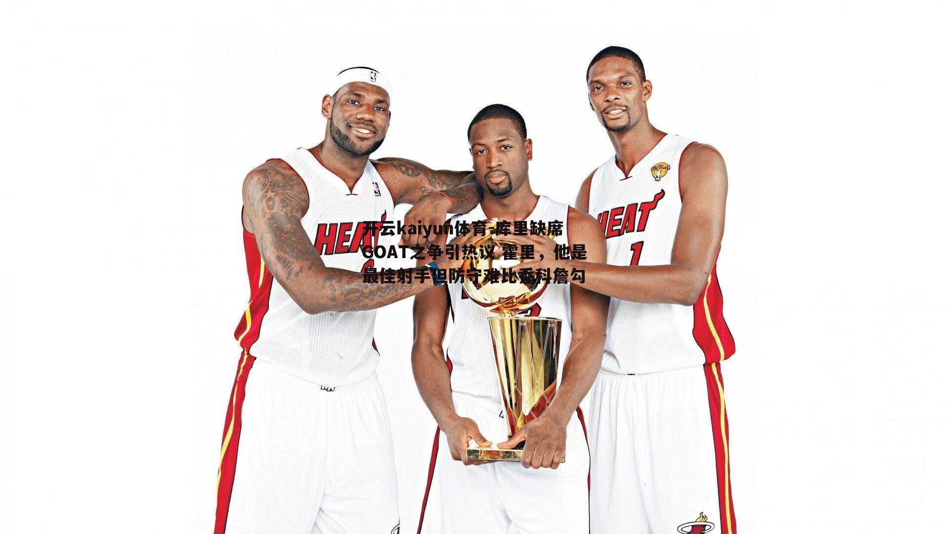 开云kaiyun体育-库里缺席GOAT之争引热议 霍里，他是最佳射手但防守难比乔科詹勾