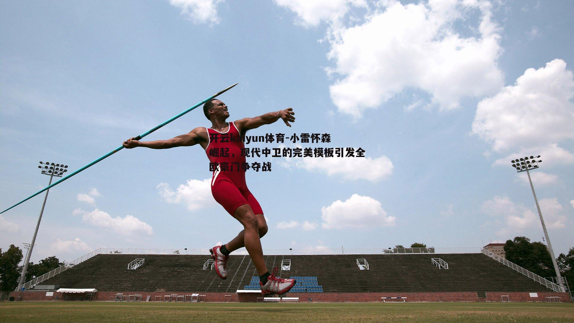 开云kaiyun体育-小雷怀森崛起，现代中卫的完美模板引发全欧豪门争夺战