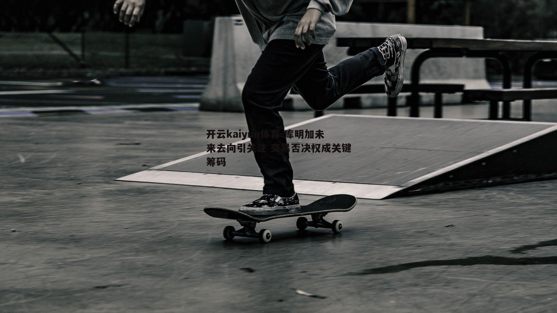 开云kaiyun体育-库明加未来去向引关注 交易否决权成关键筹码