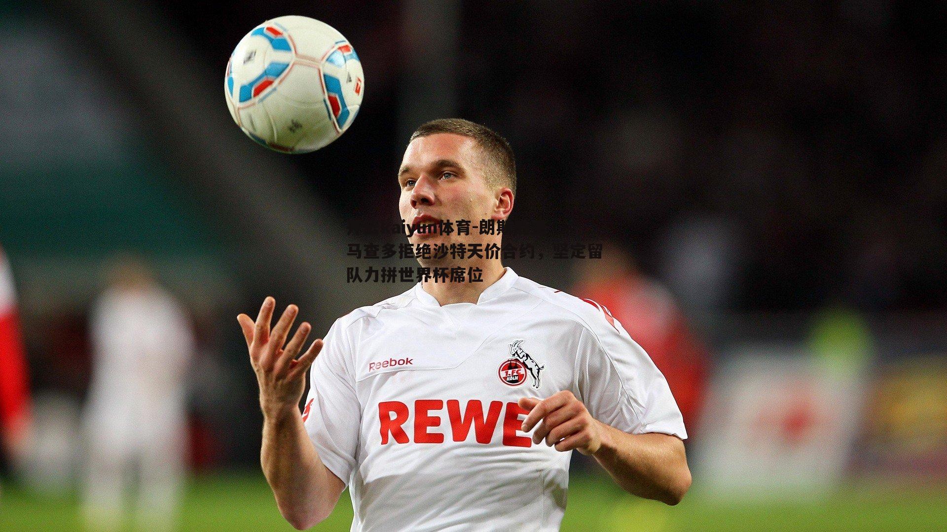 朗斯后卫马查多拒绝沙特天价合约,坚定留队力拼世界杯席位