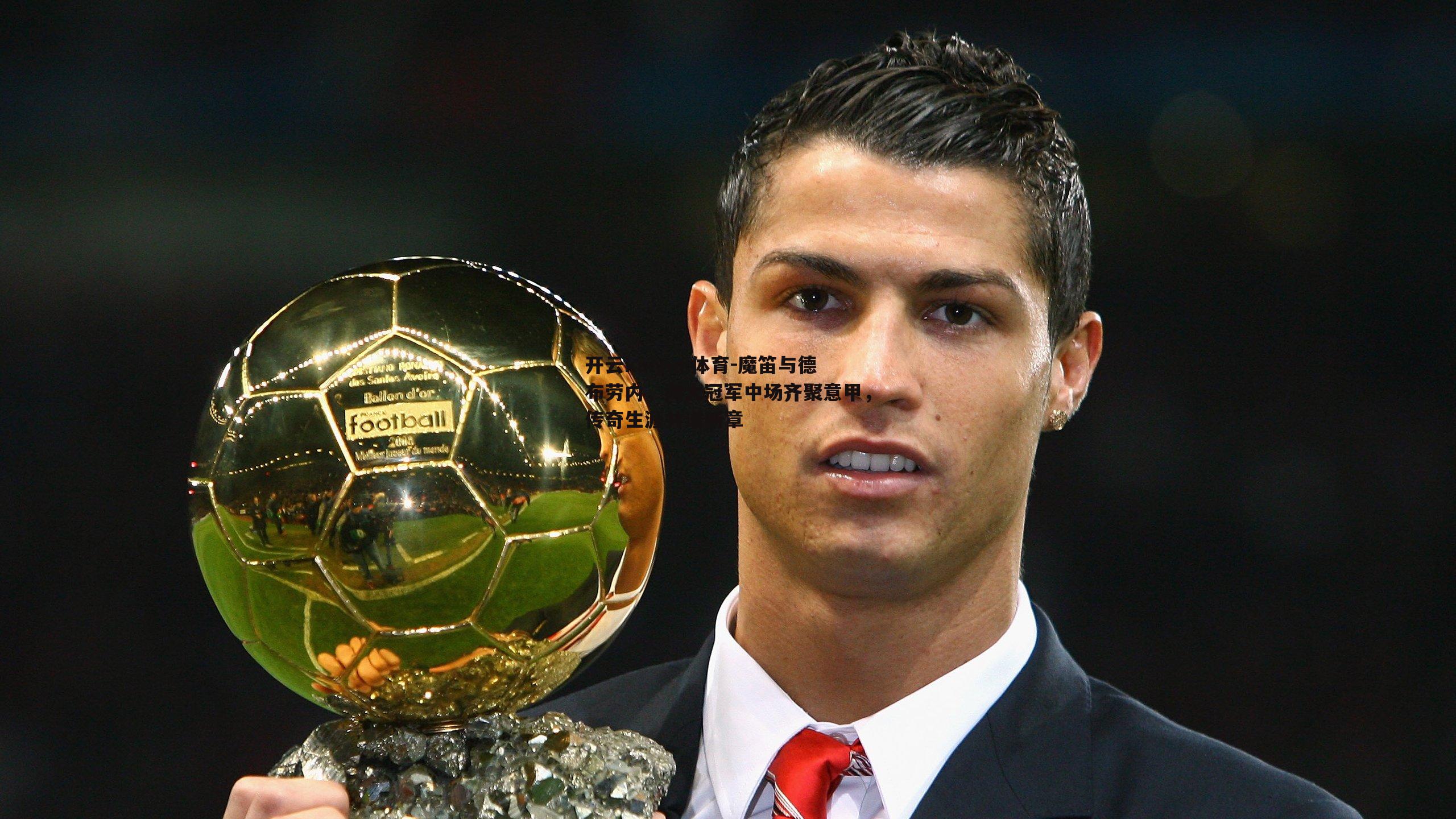 魔笛与德布劳内,两大冠军中场齐聚意甲,传奇生涯共谱新章