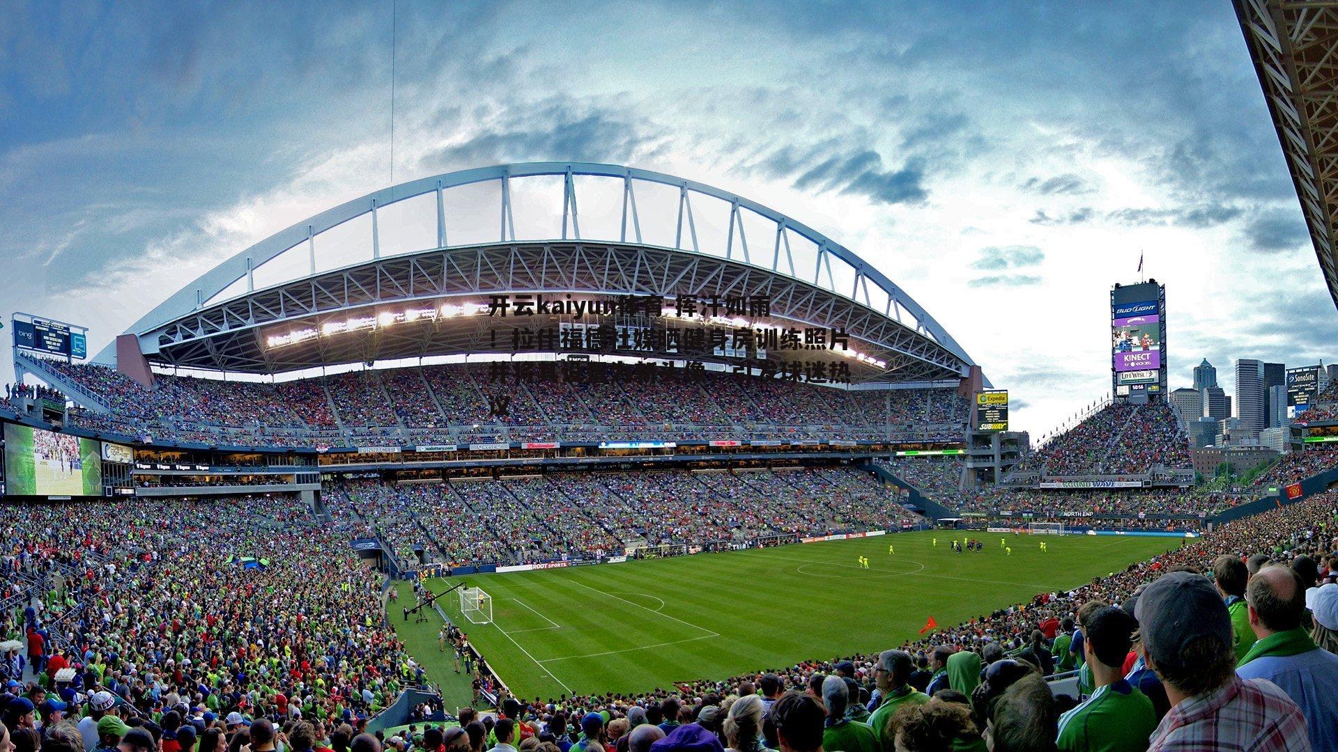 挥汗如雨！拉什福德社媒晒健身房训练照片并将其设置为新头像，引发球迷热议