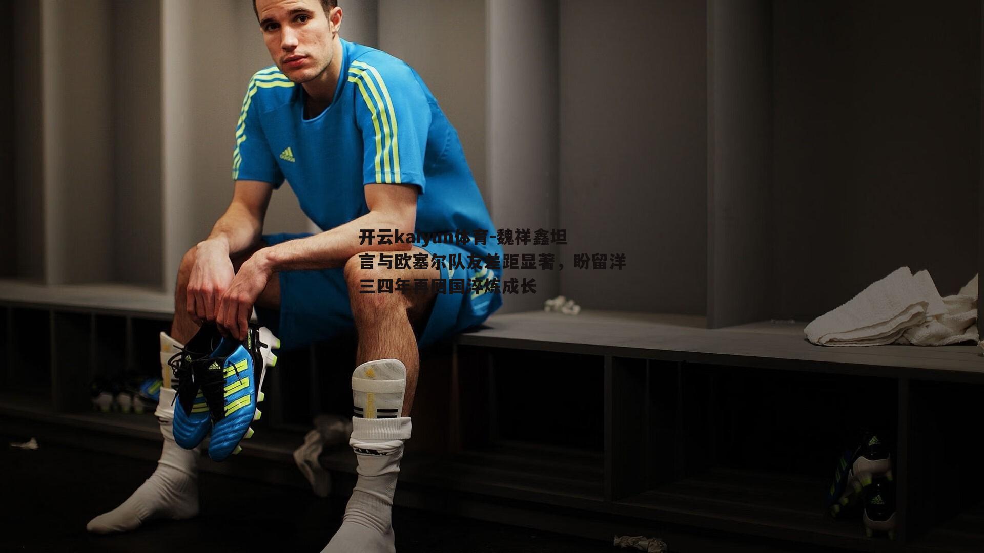 魏祥鑫坦言与欧塞尔队友差距显著，盼留洋三四年再回国淬炼成长