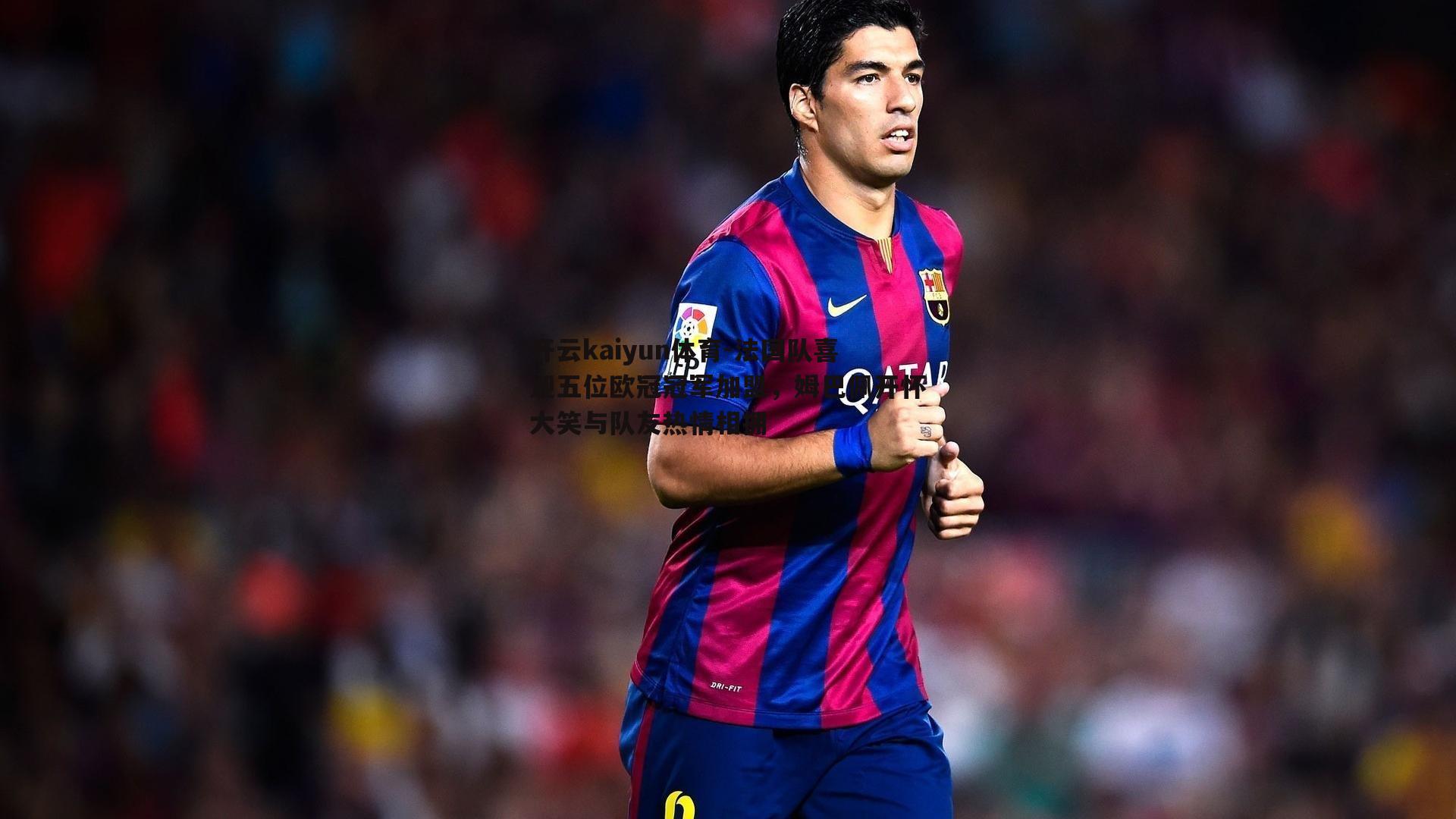 法国队喜迎五位欧冠冠军加盟,姆巴佩开怀大笑与队友热情相拥