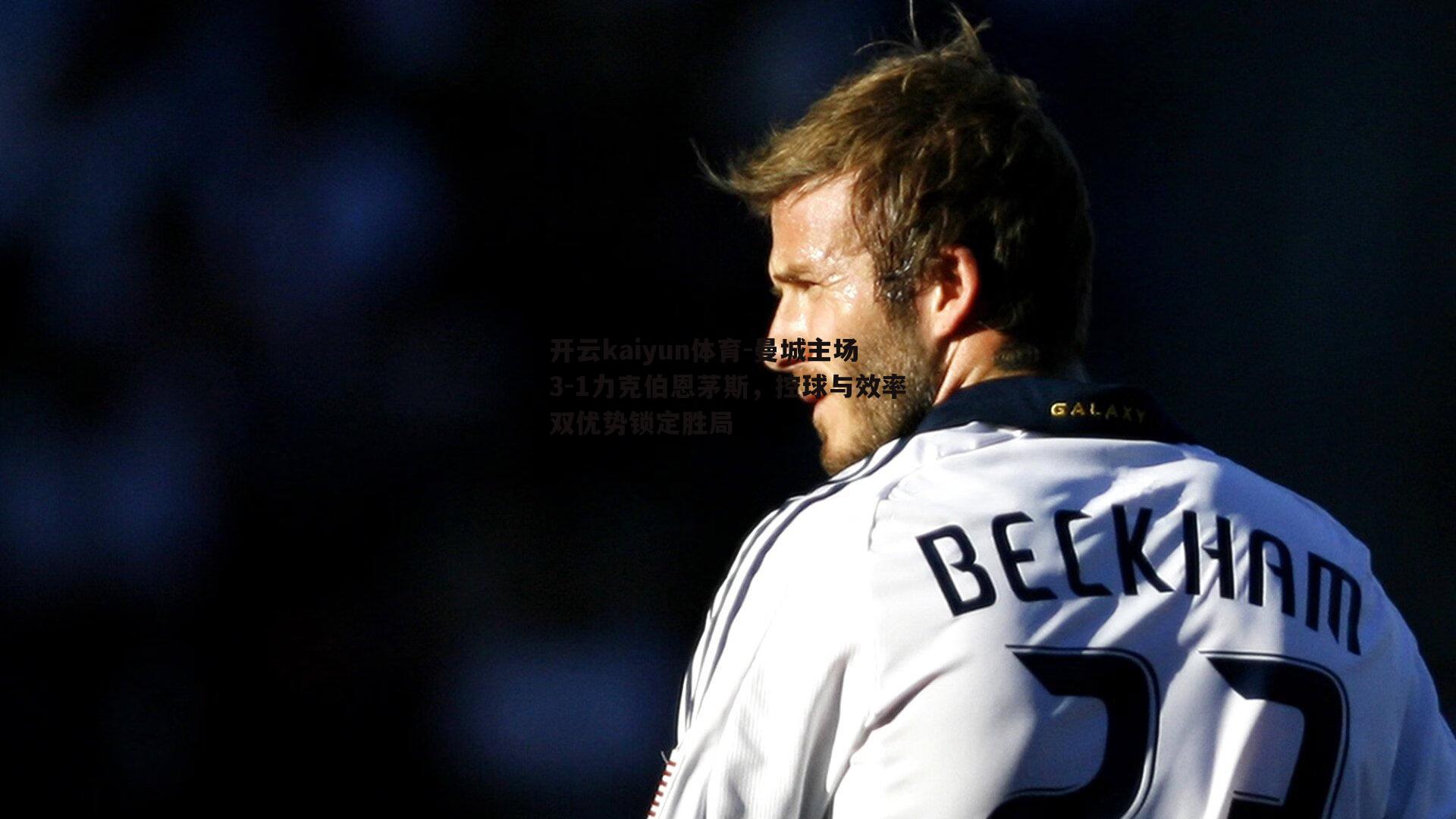 开云kaiyun体育-曼城主场3-1力克伯恩茅斯，控球与效率双优势锁定胜局