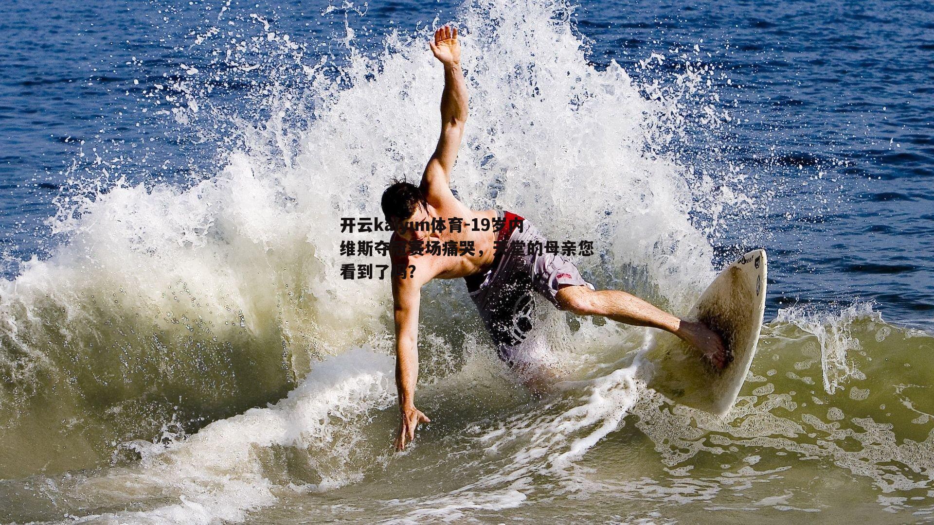 开云kaiyun体育-19岁内维斯夺冠赛场痛哭，天堂的母亲您看到了吗？