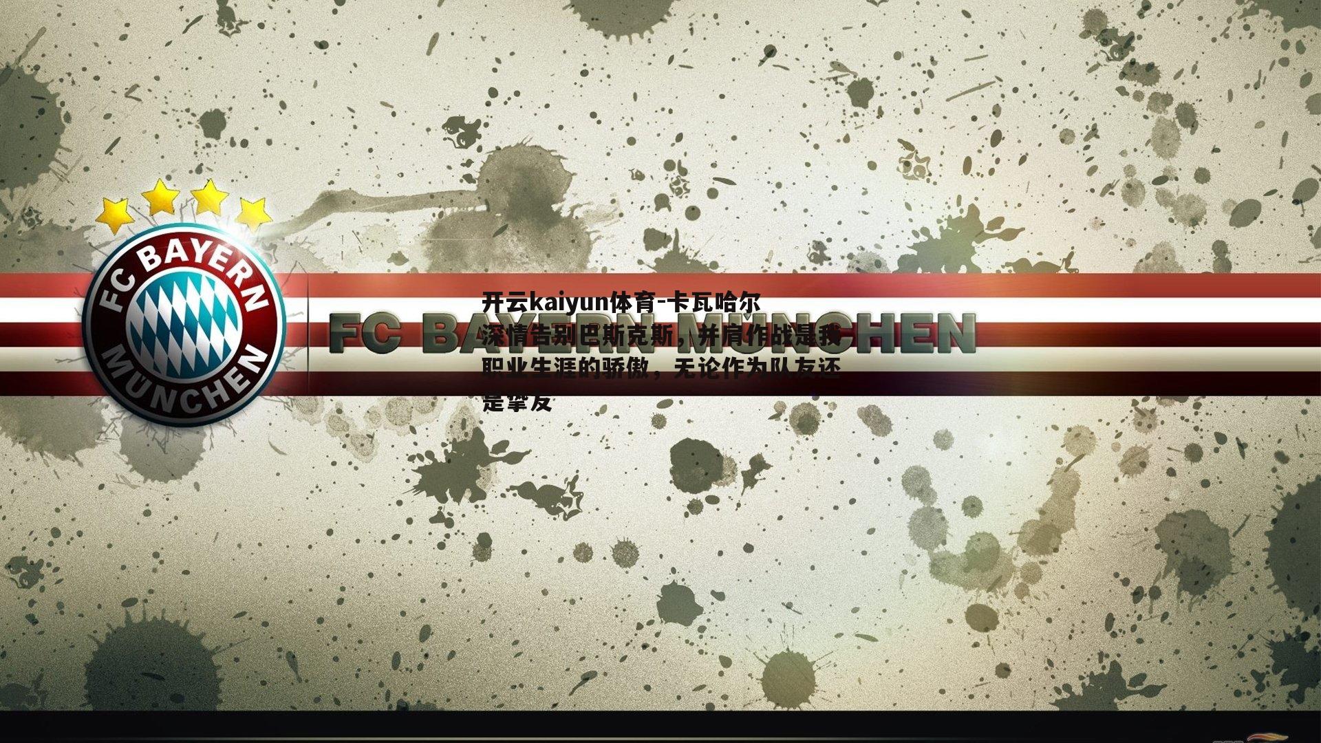 开云kaiyun体育-卡瓦哈尔深情告别巴斯克斯，并肩作战是我职业生涯的骄傲，无论作为队友还是挚友