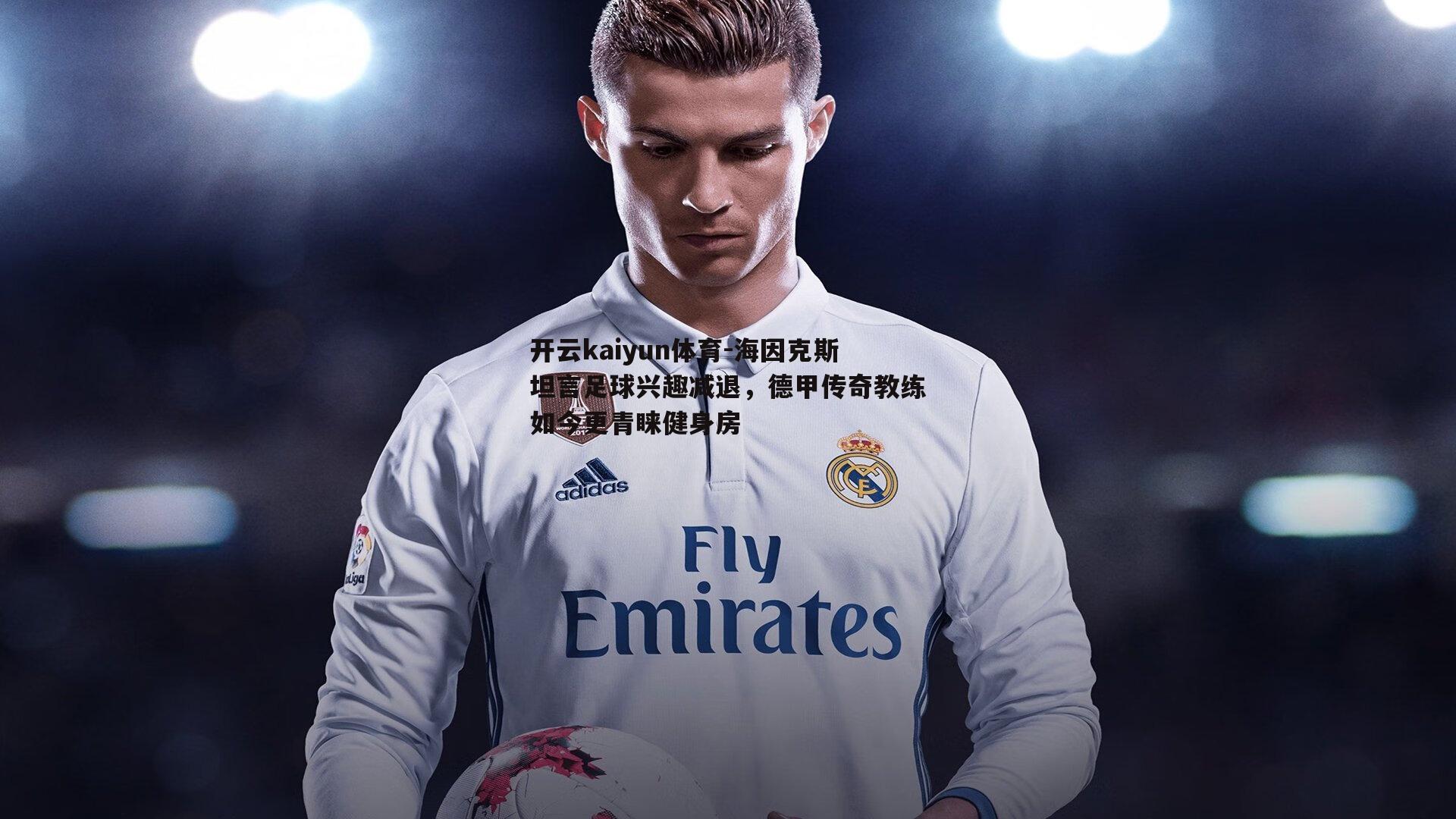 海因克斯坦言足球兴趣减退,德甲传奇教练如今更青睐健身房