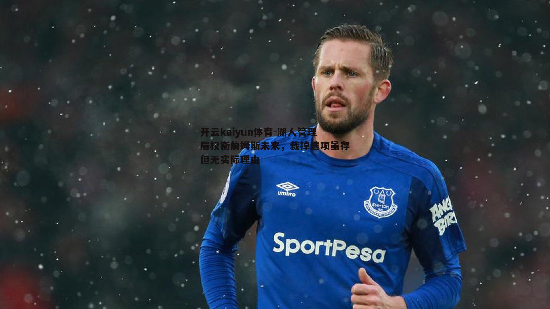 开云kaiyun体育-湖人管理层权衡詹姆斯未来，裁掉选项虽存但无实际理由