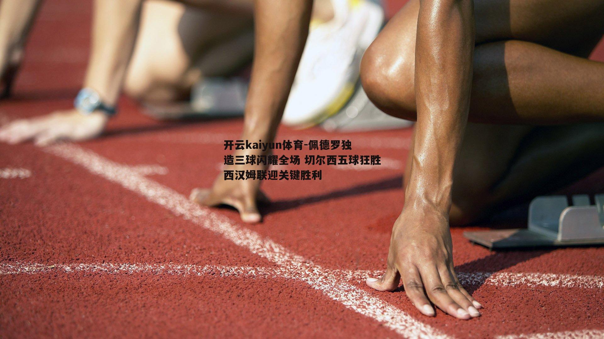 佩德罗独造三球闪耀全场 切尔西五球狂胜西汉姆联迎关键胜利